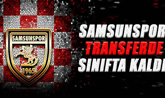 Samsunspor transferde sınıfta kaldı
