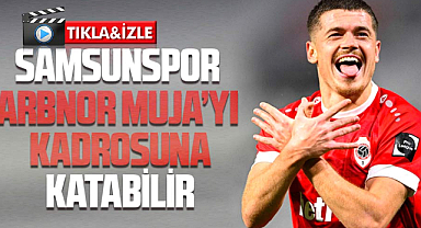 Samsunspor yabancı krizini çözerse Arbnor Muja'yı kadrosuna katabilir