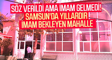 Söz verildi ama imam gelmedi! Samsun'da yıllardır imam bekleyen mahalle