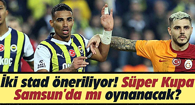 Süper Kupa Samsun'da mı oynanacak?