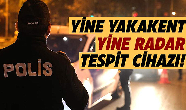 Yine Yakakent yine radar tespit cihazı!