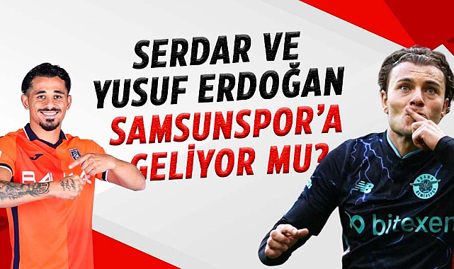 Yüksel Yıldırım’dan açıklama! Serdar ve Yusuf Erdoğan Samsunspor’a geliyor mu?