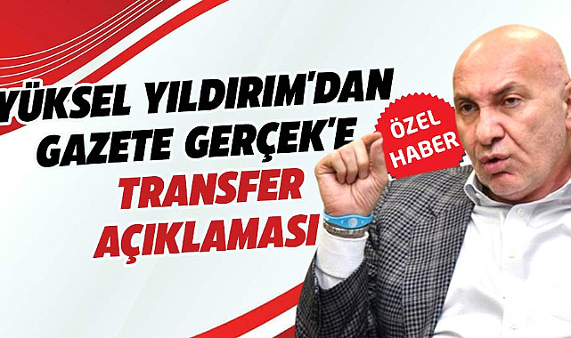 Yüksel Yıldırım'dan Gazete Gerçek'e transfer açıklaması