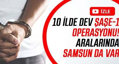 10 ilde dev Şaşe-1 operasyonu! Aralarında Samsun da var