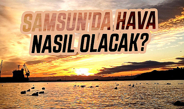 17 Mart Pazar Samsun'da hava nasıl olacak?