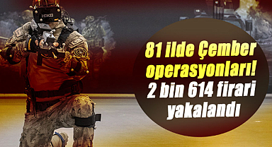 81 ilde Çember operasyonları! 2 bin 614 firari yakalandı