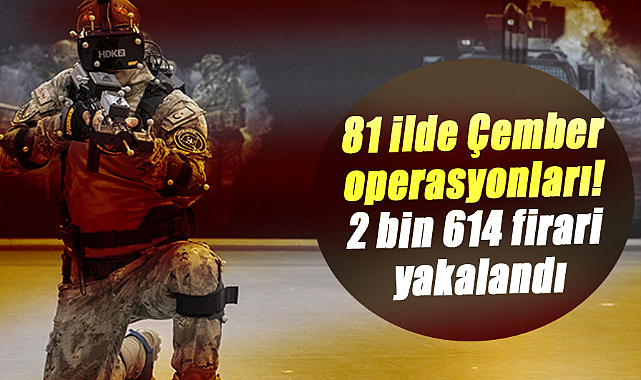 81 ilde Çember operasyonları! 2 bin 614 firari yakalandı