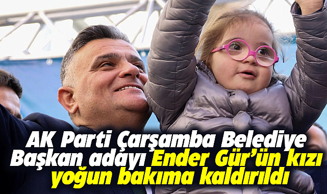 AK Parti Çarşamba Belediye Başkan adayı Ender Gür'ün kızı yoğun bakıma alındı