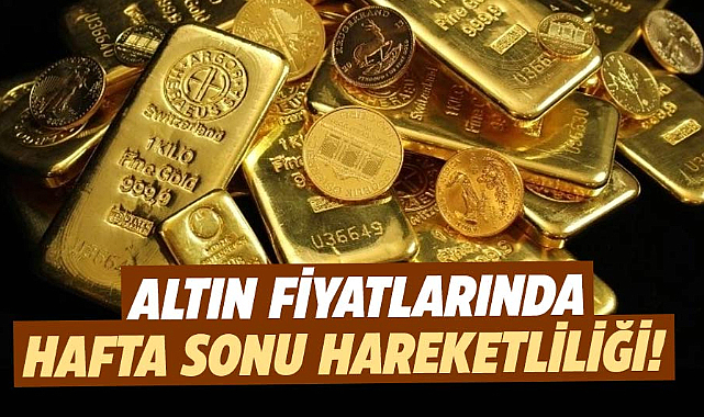 Altın fiyatlarında hafta sonu hareketliliği! 