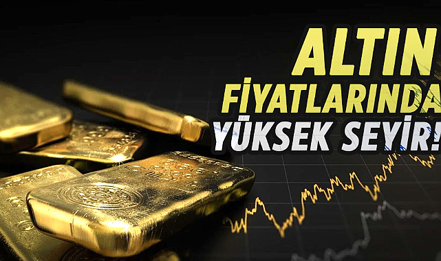 Altın fiyatlarında yüksek seyir!