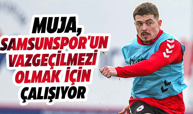 Arbnor Muja, Samsunspor'un ilk 11'inin vazgeçilmezi olmak için çalışıyor