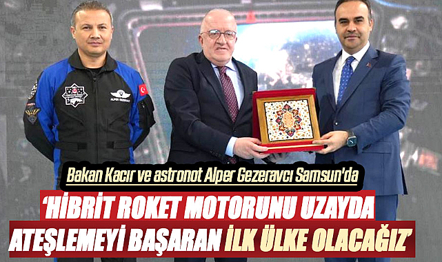 Bakan Kacır Samsun'da konuştu: Hibrit roket motorunu uzayda ateşlemeyi başaran ilk ülke olacağız