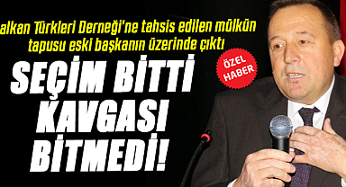 Balkan Türkleri Derneği'ne tahsis edilen mülkün tapusu eski başkanın üzerinde çıktı