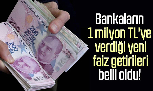 Bankaların 1 milyon TL'ye verdiği yeni faiz getirileri belli oldu! 