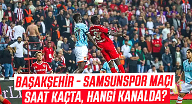 Başakşehir - Samsunspor maçı saat kaçta, hangi kanalda?