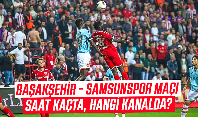 Başakşehir - Samsunspor maçı saat kaçta, hangi kanalda?