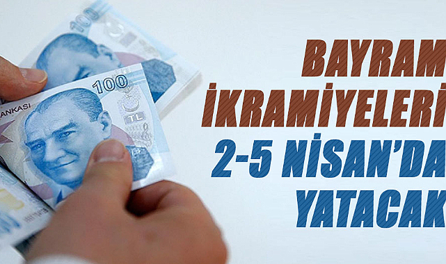 Bayram ikramiyeleri 2-5 Nisan’da yatacak