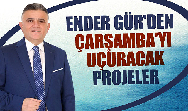 Ender Gür'den Çarşamba'yı uçuracak projeler