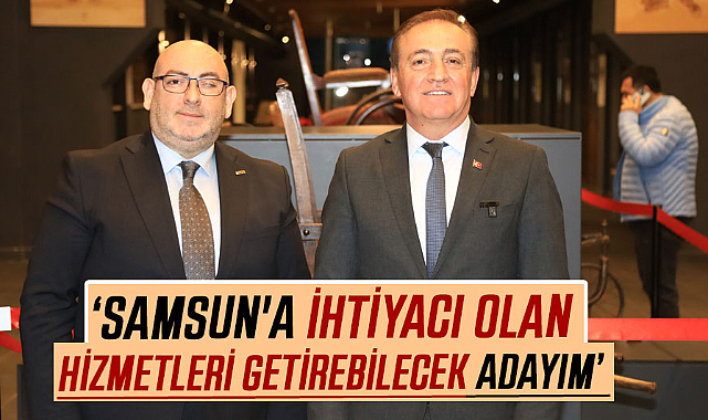 Cevat Öncü: Samsun'a ihtiyacı olan hizmetleri getirebilecek adayım
