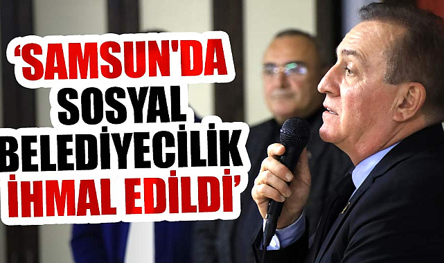 Cevat Öncü: Samsun'da sosyal belediyecilik ihmal edildi