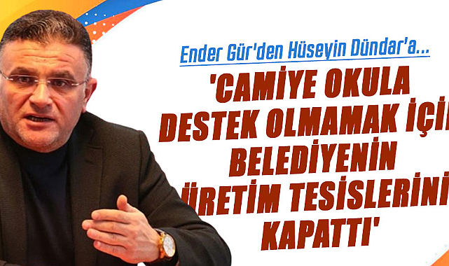 Ender Gür'den Hüseyin Dündar'a...'Camiye okula destek olmamak için belediyenin üretim tesislerini kapattı'