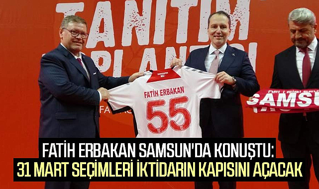 Fatih Erbakan Samsun'da konuştu: 31 Mart seçimleri iktidarın kapısını açacak
