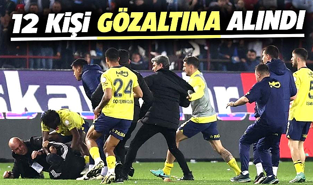 Fenerbahçe-Trabzon maçında çıkan olaylarla ilgili 12 kişi gözaltına alındı