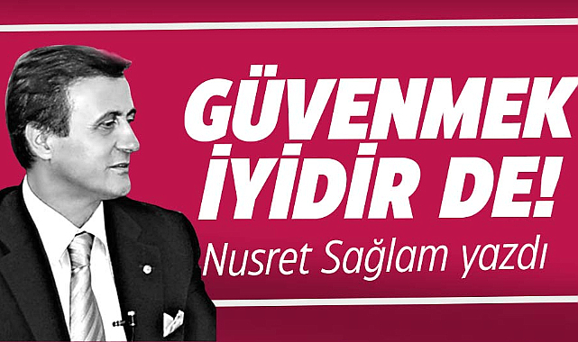 Gazete Gerçek başyazarı Nusret Sağlam yazdı! Güvenmek iyidir de!