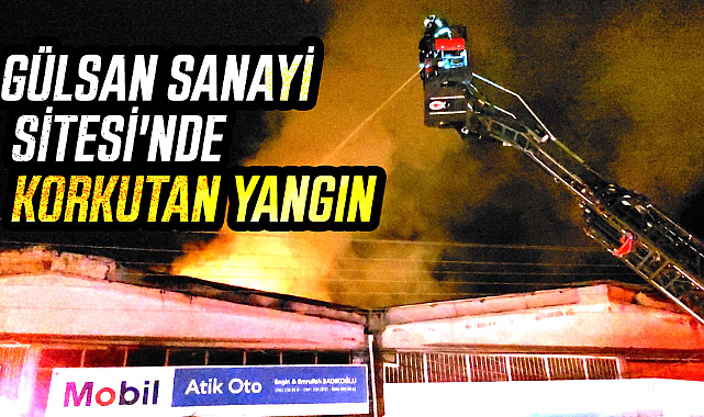 Gülsan Sanayi Sitesi'nde korkutan yangın