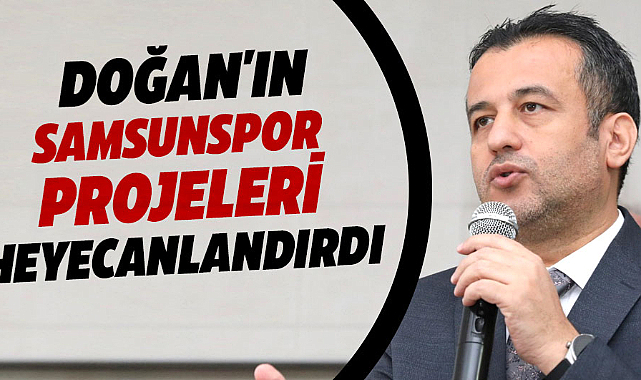 Halit Doğan'ın Samsunspor projeleri heyecanlandırdı