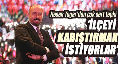 Hasan Togar’dan çok sert tepki: İlçeyi karıştırmak istiyorlar