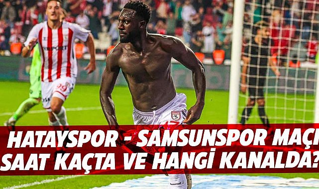 Hatayspor - Samsunspor maçı saat kaçta ve hangi kanalda?