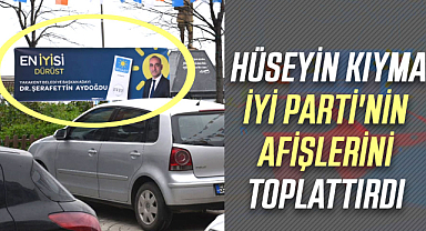 Hüseyin Kıyma İYİ Parti'nin afişlerini toplattırdı