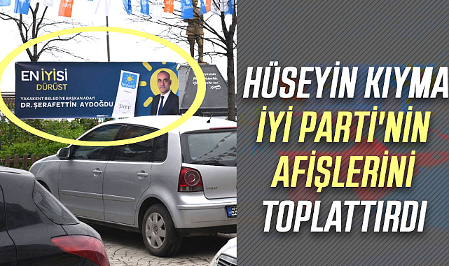 Hüseyin Kıyma İYİ Parti'nin afişlerini toplattırdı