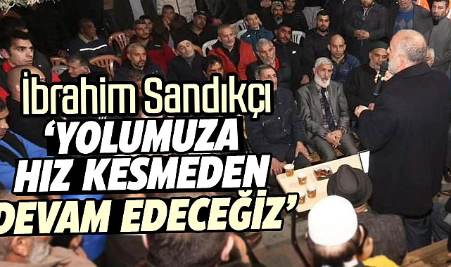 İbrahim Sandıkçı: Yolumuza hız kesmeden devam edeceğiz