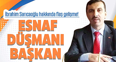 İbrahim Sarıcaoğlu hakkında flaş gelişme! Esnaf düşmanı başkan