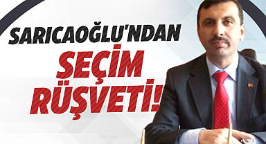 İbrahim Sarıcaoğlu'ndan seçim rüşveti!