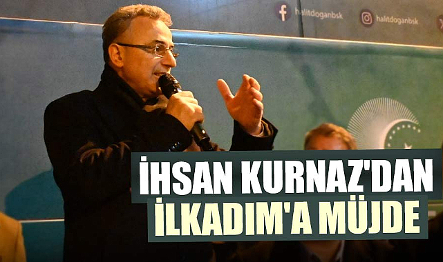 İhsan Kurnaz'dan İlkadım'a müjde