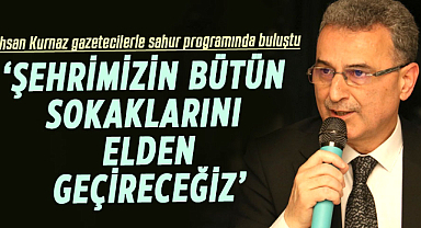 İhsan Kurnaz gazetecilerle sahur programında buluştu:‘Şehrimizin bütün sokaklarını elden geçireceğiz’