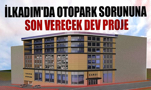 İlkadım'da otopark sorununa son verecek dev proje