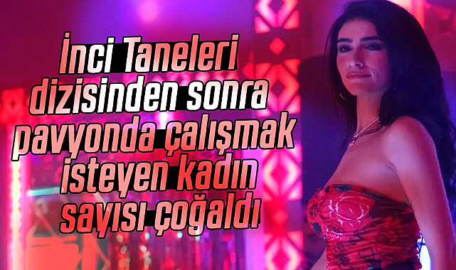 İnci Taneleri dizisinden sonra pavyonda çalışmak isteyen kadın sayısı çoğaldı