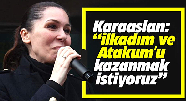 Karaaslan, 'İlkadım ve Atakum'u kazanmak istiyoruz'