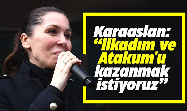 Karaaslan, 'İlkadım ve Atakum'u kazanmak istiyoruz'