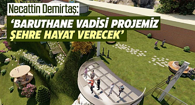 Necattin Demirtaş: Baruthane Vadi Projesi şehre hayat verecek