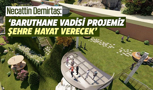 Necattin Demirtaş: Baruthane Vadi Projesi şehre hayat verecek