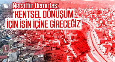 Necattin Demirtaş: Kentsel dönüşüm için işin içine gireceğiz