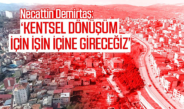 Necattin Demirtaş: Kentsel dönüşüm için işin içine gireceğiz
