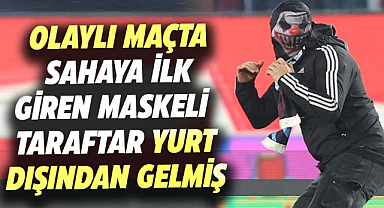 Olaylı maçta sahaya ilk giren maskeli taraftar yurt dışından gelmiş