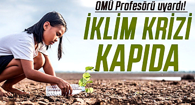 OMÜ Profesörü uyardı! İklim krizi kapıda