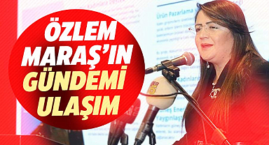 Özlem Maraş’ın gündemi ulaşım